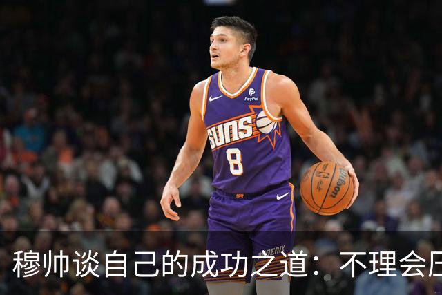 穆帅谈自己的成功之道：不理会压力+不满足